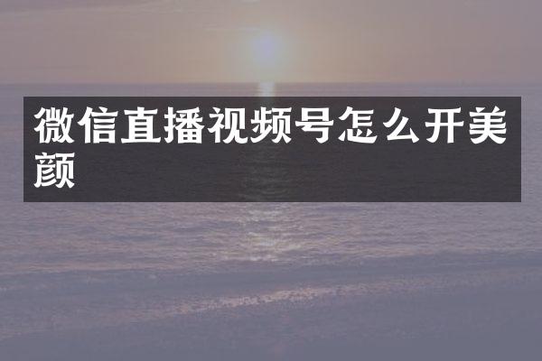 微信直播视频号怎么开美颜