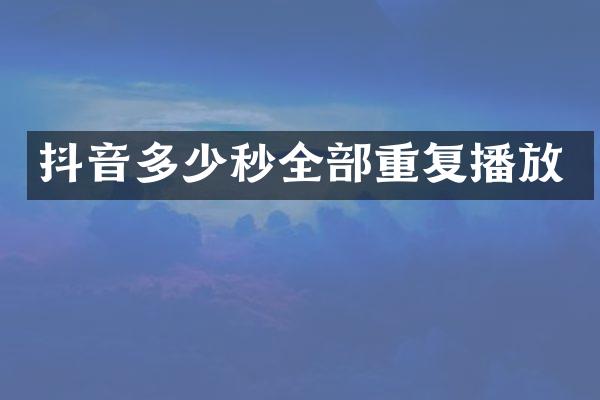 抖音多少秒全部重复播放