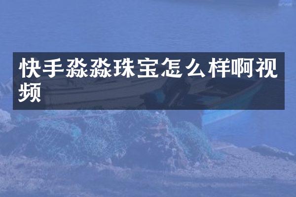 快手淼淼珠宝怎么样啊视频