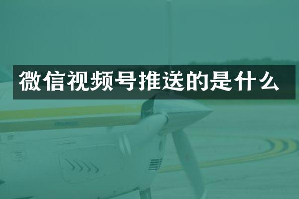 微信视频号推送的是什么