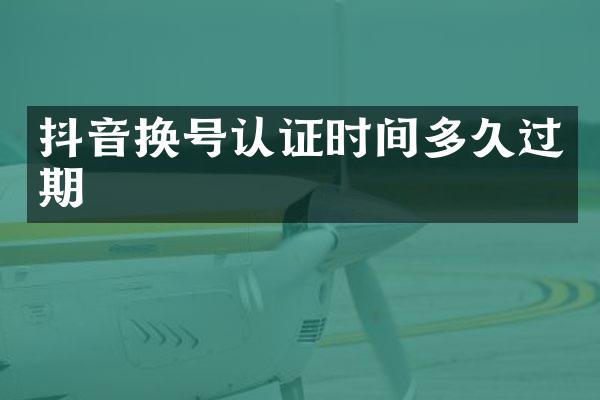 抖音换号认证时间多久过期