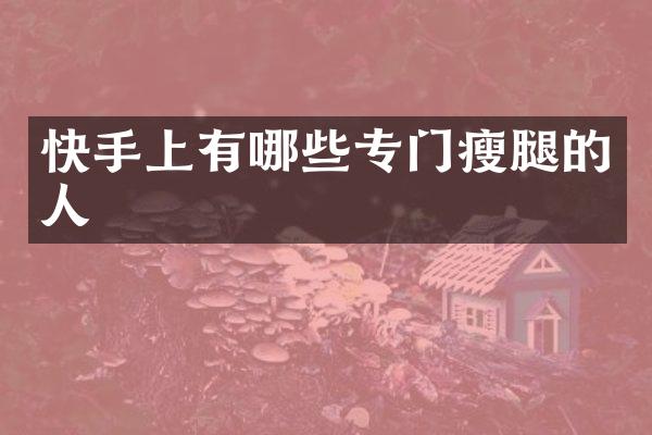 快手上有哪些专门瘦腿的人