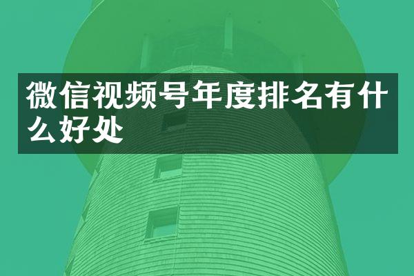 微信视频号年度排名有什么好处