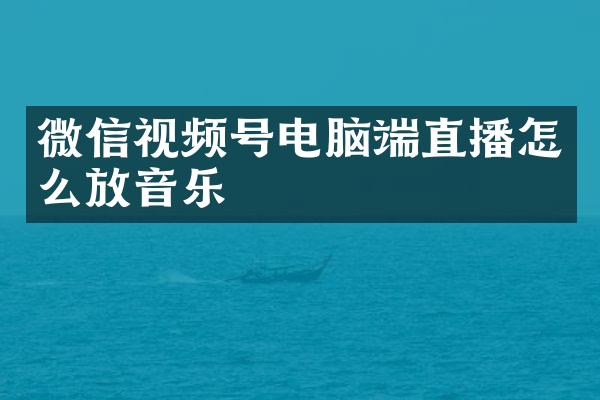 微信视频号电脑端直播怎么放音乐