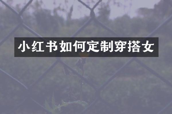 小红书如何定制穿搭女