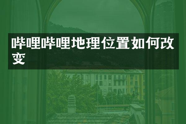 哔哩哔哩地理位置如何改变