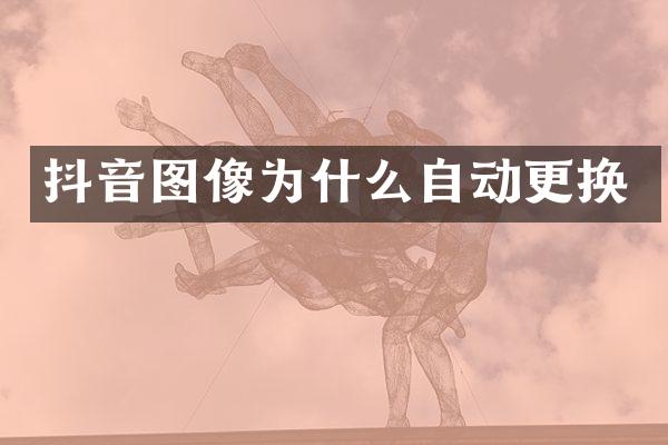 抖音图像为什么自动更换