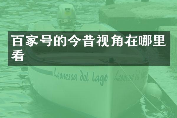 百家号的今昔视角在哪里看