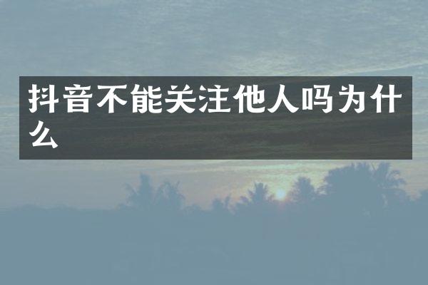 抖音不能关注他人吗为什么