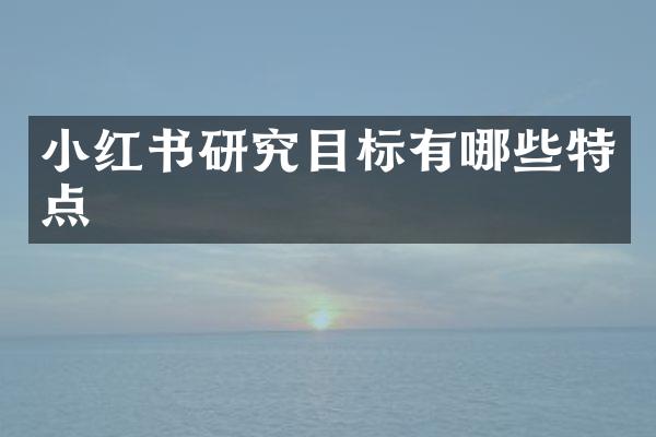 小红书研究目标有哪些特点