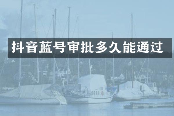 抖音蓝号审批多久能通过