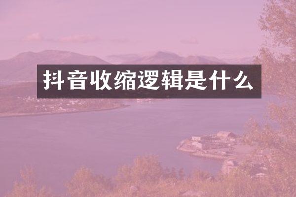 抖音收缩逻辑是什么