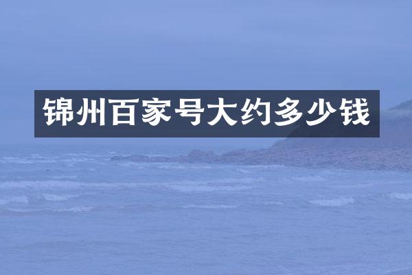 锦州百家号大约多少钱