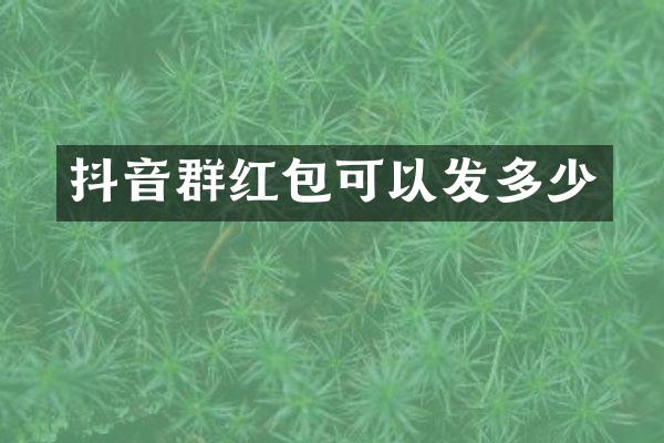 抖音群红包可以发多少
