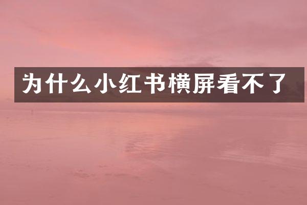 为什么小红书横屏看不了