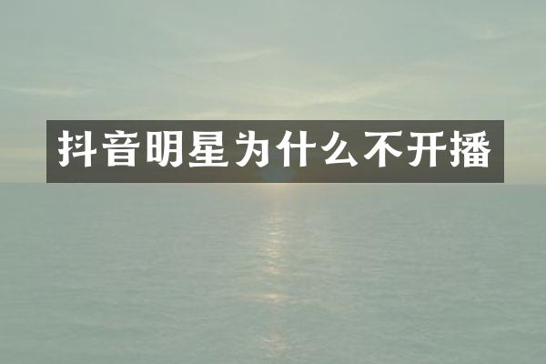 抖音明星为什么不开播