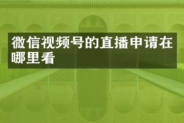 微信视频号的直播申请在哪里看