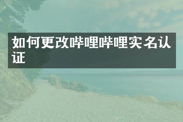 如何更改哔哩哔哩实名认证