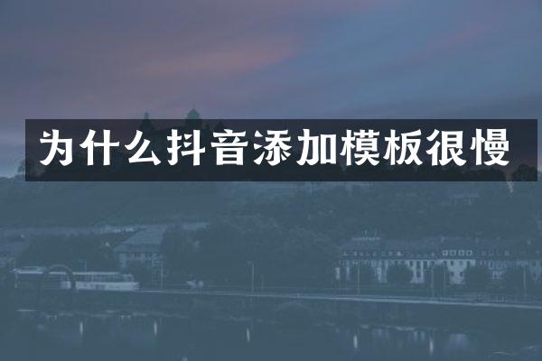 为什么抖音添加模板很慢