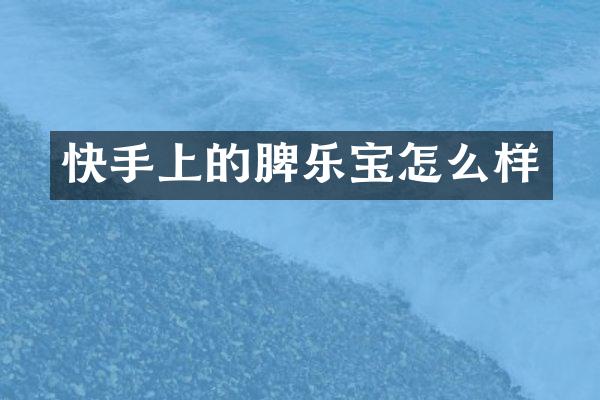 快手上的脾乐宝怎么样