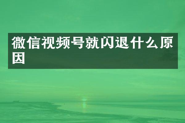 微信视频号就闪退什么原因