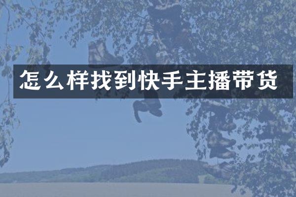 怎么样找到快手主播带货