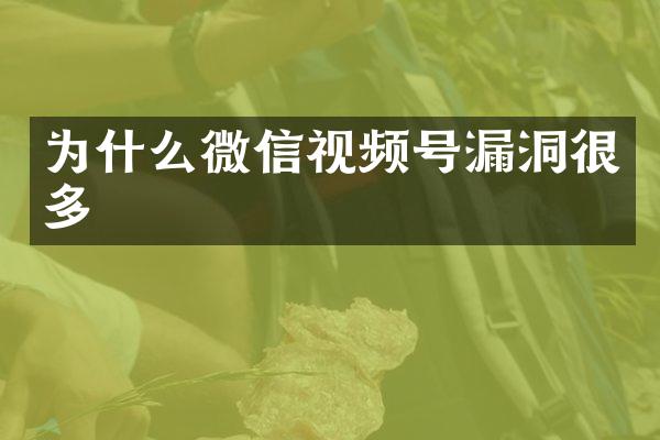 为什么微信视频号漏洞很多