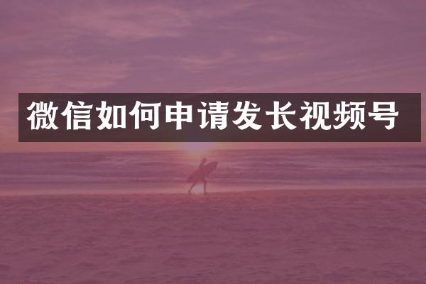 微信如何申请发长视频号