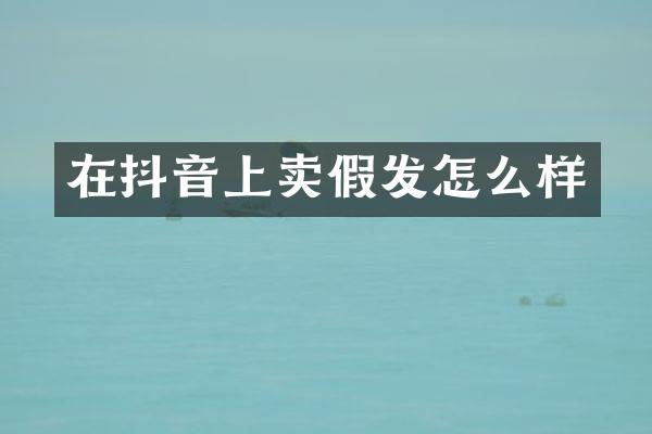 在抖音上卖假发怎么样