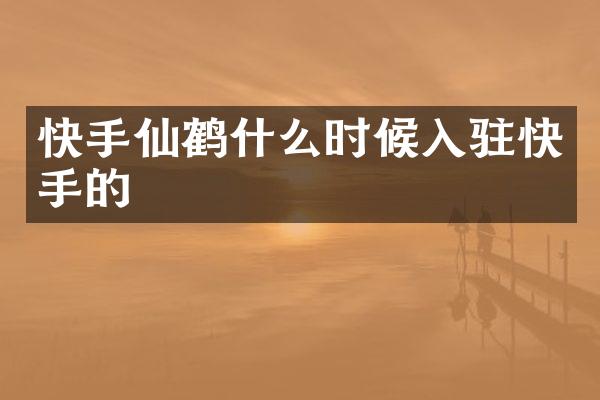 快手仙鹤什么时候入驻快手的