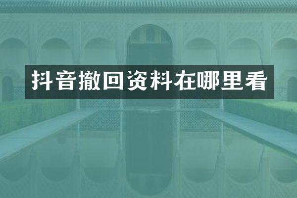 抖音撤回资料在哪里看