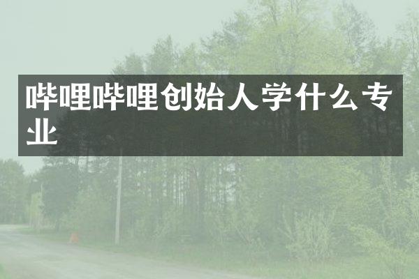 哔哩哔哩创始人学什么专业