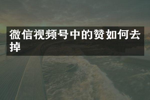 微信视频号中的赞如何去掉