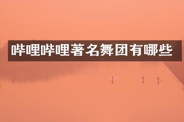 哔哩哔哩著名舞团有哪些