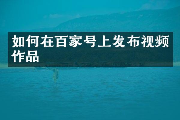 如何在百家号上发布视频作品