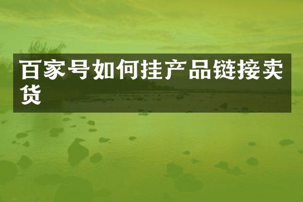 百家号如何挂产品链接卖货