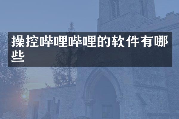 操控哔哩哔哩的软件有哪些