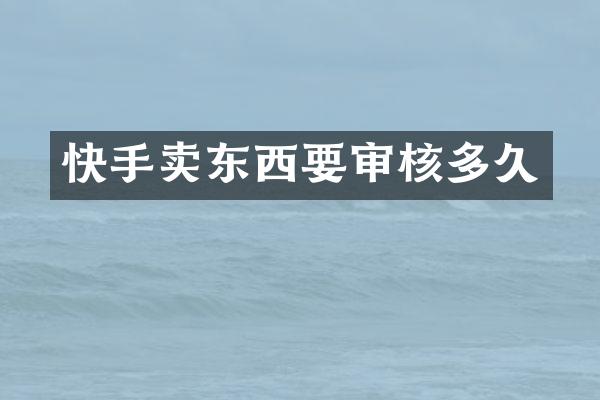 快手卖东西要审核多久