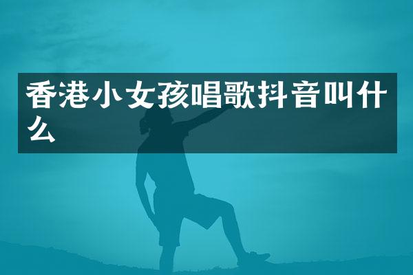 香港小女孩唱歌抖音叫什么