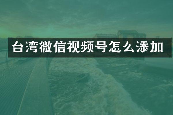 台湾微信视频号怎么添加