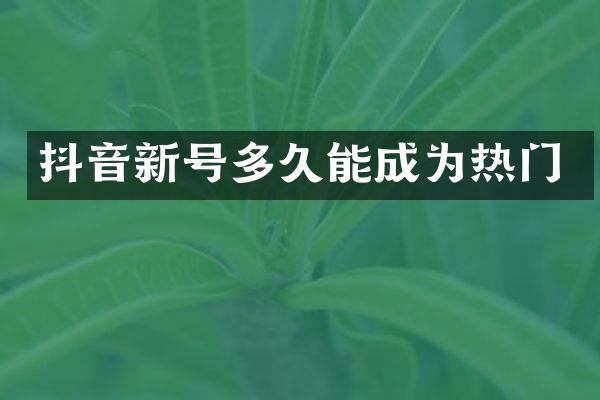 抖音新号多久能成为热门