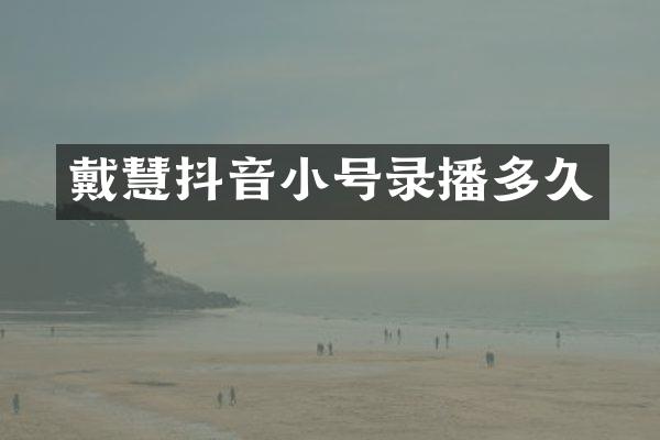 戴慧抖音小号录播多久