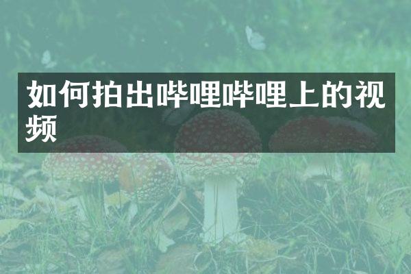 如何拍出哔哩哔哩上的视频