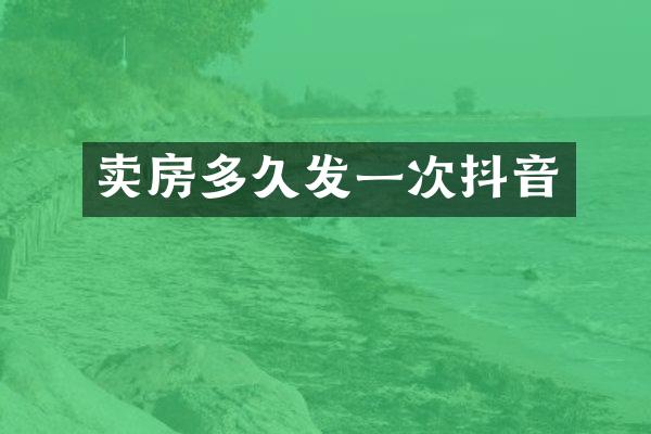 卖房多久发一次抖音