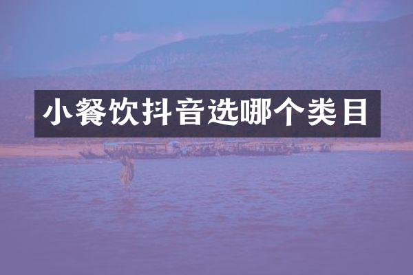 小餐饮抖音选哪个类目