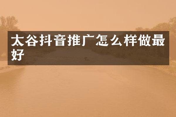 太谷抖音推广怎么样做最好