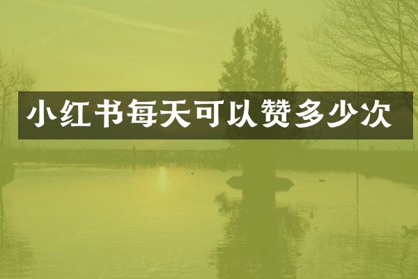 小红书每天可以赞多少次