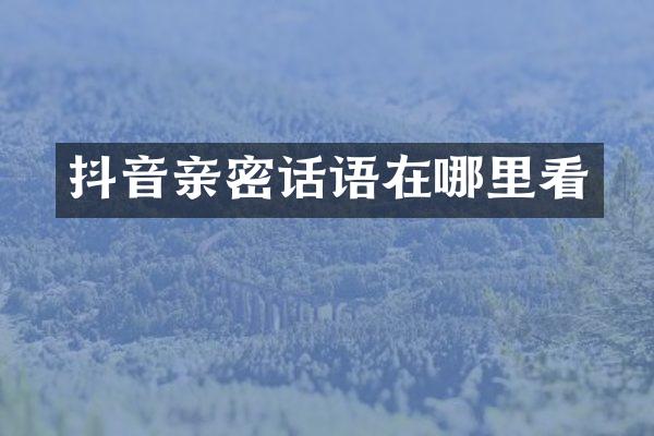 抖音亲密话语在哪里看