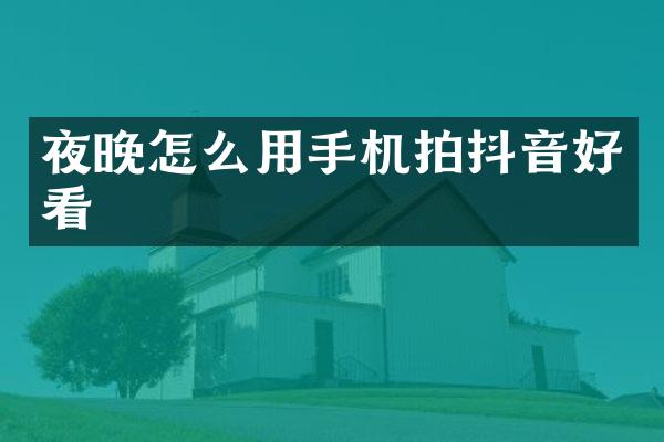 夜晚怎么用手机拍抖音好看