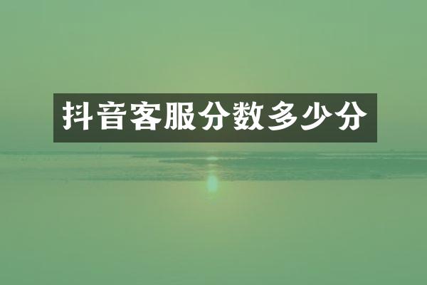 抖音客服分数多少分